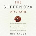 The Supernova Advisor: Crossing the Invisible Bridge to Exceptional Client Service and Consistent Growth | Rob Knapp