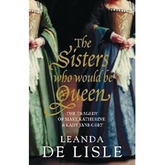 The Sisters Who Would be Queen: The Tragedy of Mary, Katherine and Lady Jane Grey