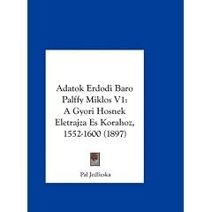 Adatok Erdodi Baro Palffy Miklos V1: A Gyori Hosnek Eletrajza Es Korahoz, 1552-1600 (1897)