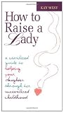 How to Raise a Lady: A Civilized Guide to Helping Your Daughter Through Her Uncivilized Childhood