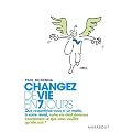 Changez de vie en 7 jours : Les 7 �tapes cl�s pour ma�triser votre mental, changer votre attitude, am�liorer votre vie