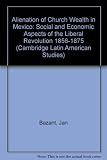 Alienation of Church wealth in Mexico : social and economic aspects of the liberal revolution, 1856-1875