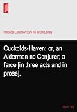Cuckolds-Haven: or, an Alderman no Conjurer; a farce [in three acts and in prose].