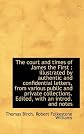 The court and times of James the First: illustrated by authentic and confidential letters, from var