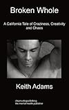 Broken whole : a California tale of craziness, creativity and chaos