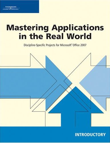 Mastering Applications in the Real World: Discipline-Specific Projects for Microsoft Office 2007, Introductory