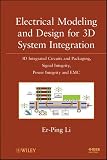 Electrical Modeling and Design for 3D System Integration: 3D Integrated Circuits and Packaging, Signal Integrity, Power Integrity and EMC