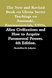 The New and Revised Book on Ulema Secret Teachings on Anunnaki, Extraterrestrials, UFOs, Alien Civilizations and How to Acquire Paranormal Powers. 4th Edition.