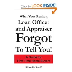 What Your Realtor, Loan Officer and Appraiser Forgot to Tell You!: A Guide for First Time Home Buyers