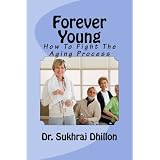 FOREVER YOUNG: How To Fight The Aging Process (Book 3 of 12 in Self-help Series)by Dr. Sukhraj S. Dhillon