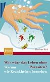 Was w&auml;re das Leben ohne Parasiten?: Warum wir Krankheiten brauchen - Marlene Zuk