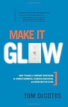 Make It Glow: How to Build a Company Reputation for Human Goodness, Flawless Execution, and Being Best-in-class