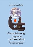 Globalisierung: Legende und Wahrheit: Eine Volkswirtschaftslehre für nicht ganz Dumme by Joachim Jahnke Globalisierung: Legende und Wahrheit: Eine Volkswirtschaftslehre für nicht ganz Dumme