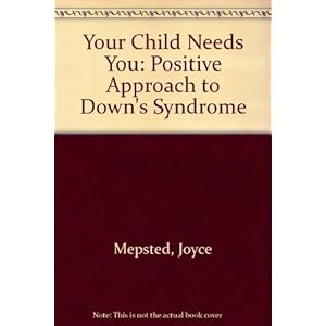 Your Child Needs You: A Positive Approach to Downs Syndrome