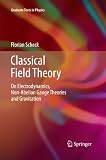 Classical Field Theory: On Electrodynamics, Non-Abelian Gauge Theories and Gravitation (Graduate Texts in Physics)