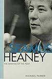 Seamus Heaney : the making of the poet