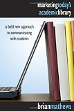 Marketing Today's Academic Library: A Bold New Approach to Communicating With Students