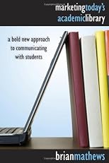 Marketing Today's Academic Library: A Bold New Approach to Communicating With Students