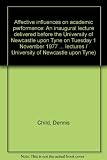 Affective influences on academic performance : an inaugural lecture delivered before the University of Newcastle upon Tyne on Tuesday 1 November 1977