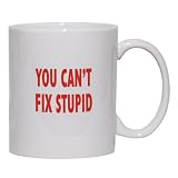YOU CAN'T FIX STUPID Mug for Coffee / Hot Beverage (choice of sizes and colors)