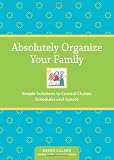 Absolutely Organize Your Family: Simple Solutions to Control Clutter, Schedules & Spaces