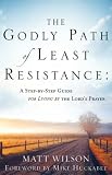 The Godly Path of Least Resistance: A Step By Step Guide for Living by the Lord`s Prayer