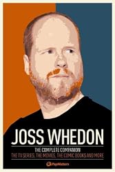 Joss Whedon: The Complete Companion: The TV Series, the Movies, the Comic Books and More: The Essential Guide to the Whedonverse