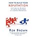 How to Build Your Reputation: The Secrets of Becoming the Go to Professional in a Crowded Marketplace