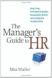 The Manager's Guide to HR: Hiring, Firing, Performance Evaluations, Documentation, Benefits, and Everything Else You Need to Know