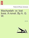 Machpelah: or, lost lives. A novel. By A. G. W.