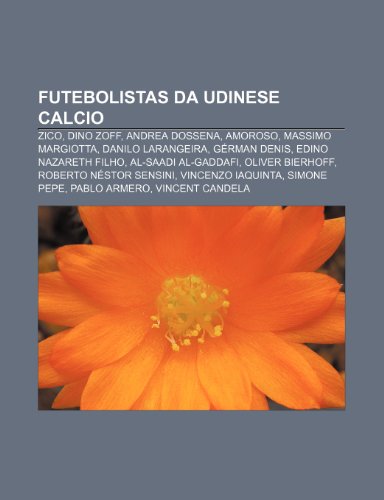 Futebolistas da Udinese Calcio: Zico, Dino Zoff, Andrea Dossena, Amoroso, Massimo Margiotta, Danilo Larangeira, Gérman Denis (Portuguese Edition)