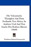 Die Vulcanische Thatigkeit Auf Dem Festlande Von Africa, in Arabien Und Auf Den Inseln Des Rothen Meeres (1849) - Thaddaus Eduard Gumprecht