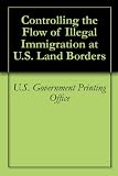 Controlling the Flow of Illegal Immigration at U.S. Land Borders
