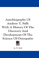 Autobiography Of Andrew T. Still: With A History Of The Discovery And Development Of The Science Of Osteopathy