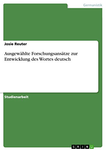 Ausgewählte Forschungsansätze zur Entwicklung des Wortes deutsch (German Edition)