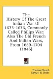 The History Of The Great Indian War Of 1675-1676, Commonly Called Philips War: Also The Old French And Indian Wars, From 1689-1704 (1845)