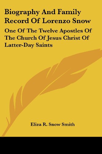 Biography And Family Record Of Lorenzo Snow: One Of The Twelve Apostles Of The Church Of Jesus Christ Of Latter-Day Saints