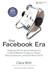 The Facebook Era: Tap Online Social Networks to Build Better Products, Reach More People, and Sell More Stuff
