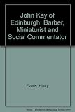 John Kay of Edinburgh : barber, miniaturist and social commentator, 1742-1826
