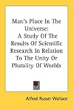 Man`s Place In The Universe: A Study Of The Results Of Scientific Research In Relation To The Unity Or Plurality Of Worlds