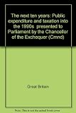 The next ten years : public expenditure and taxation into the 1990s presented to Parliament by the Chancellor of the Exchequer..
