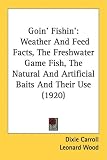 Books : Goin' Fishin': Weather and Feed Facts, the Freshwater Game Fish, the Natural and Artificial Baits and Their Use (1920)