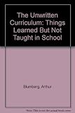 The unwritten curriculum : things learned but not taught in school