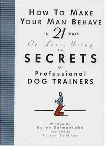 How to Make Your Man Behave in 21 Days or Less Using the Secrets of Professional Dog Trainers How to Make Your Man Behave in 21 Days or Less Using the Secrets of Professional Dog Trainers