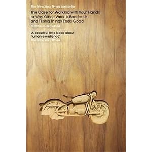 The Case for Working with Your Hands: Or Why Office Work is Bad for Us and Fixing Things Feels Good [Hardcover]
