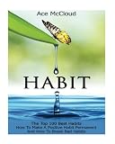 Habit: The Top 100 Best Habits- How To Make A Positive Habit Permanent And How To Break Bad Habits (Habit Making, Positive Habits, Breaking Bad Habits)