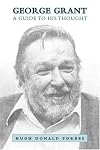 George Grant: A Guide to His Thought by Hugh Donald Forbes