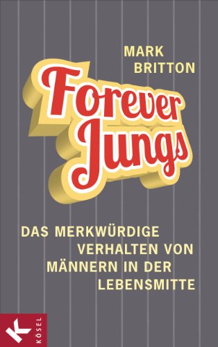Forever Jungs: Das merkwürdige Verhalten von Männern in der Lebensmitte (German Edition)