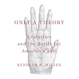 Only a Theory: Evolution and the Battle for America's Soul ~ Kenneth R. Miller
