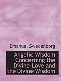 Angelic Wisdom Concerning the Divine Love and the Divine Wisdom